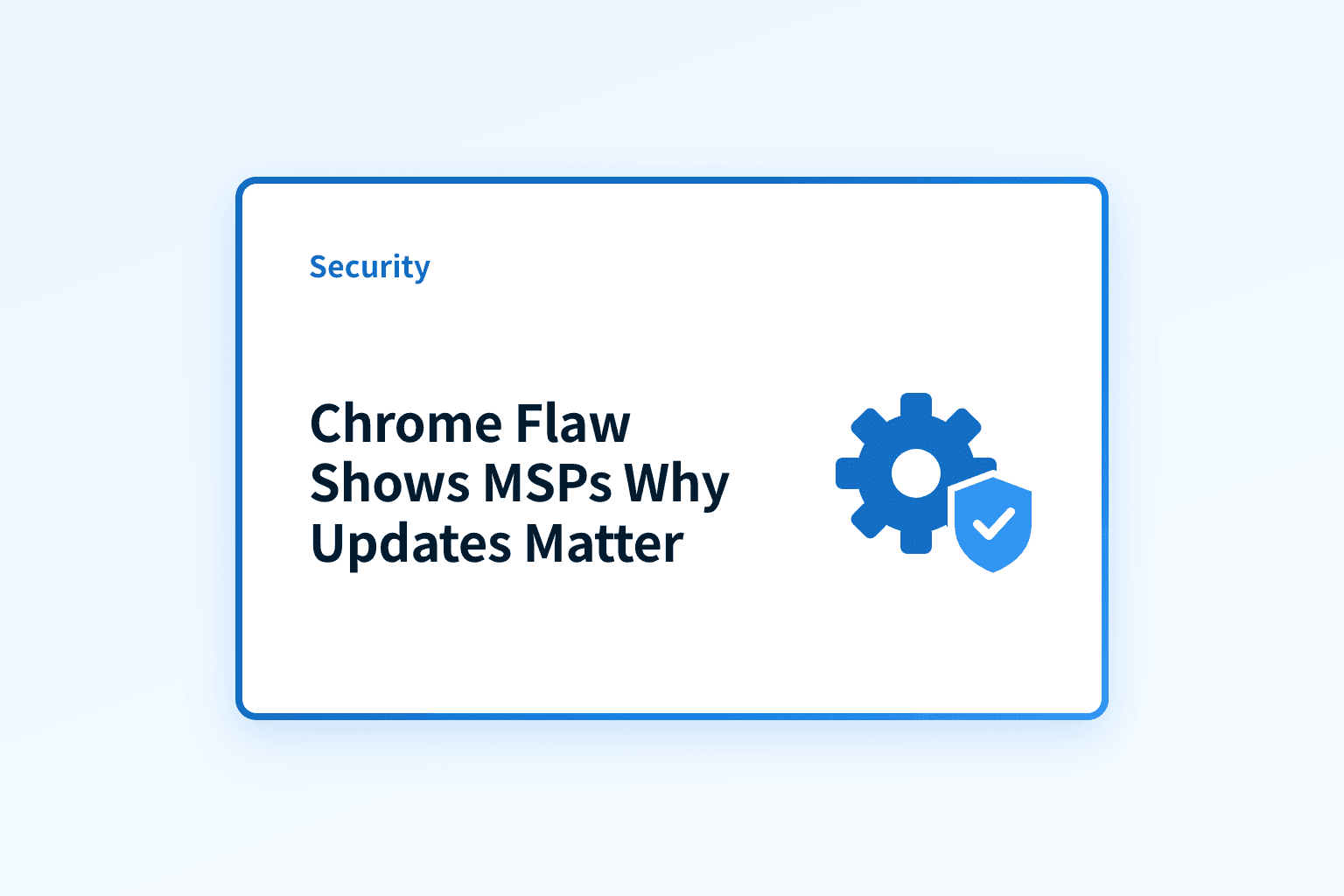 How did a critical Chrome flaw show MSPs why updates matter?