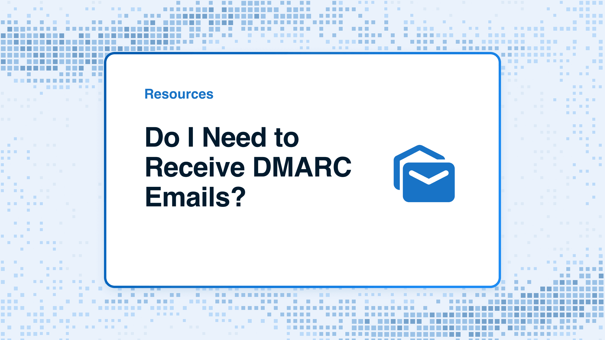 Do I Need to Receive DMARC Emails?