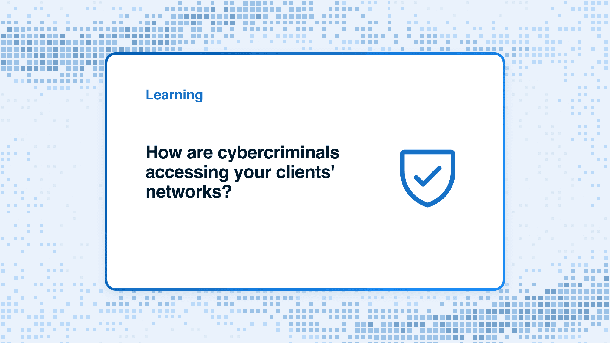 How are cybercriminals accessing your clients' networks?