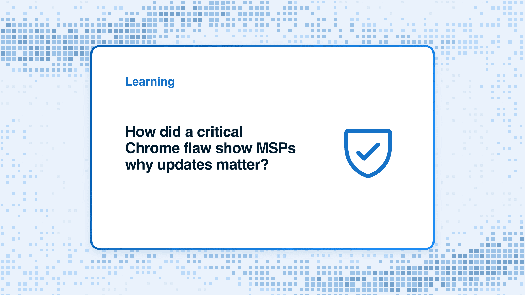 How did a critical Chrome flaw show MSPs why updates matter?