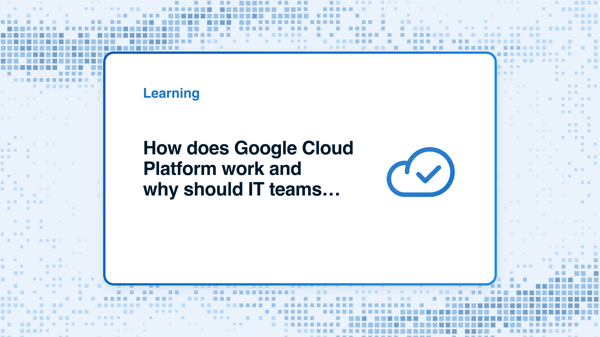 How does Google Cloud Platform work and why should IT teams care?