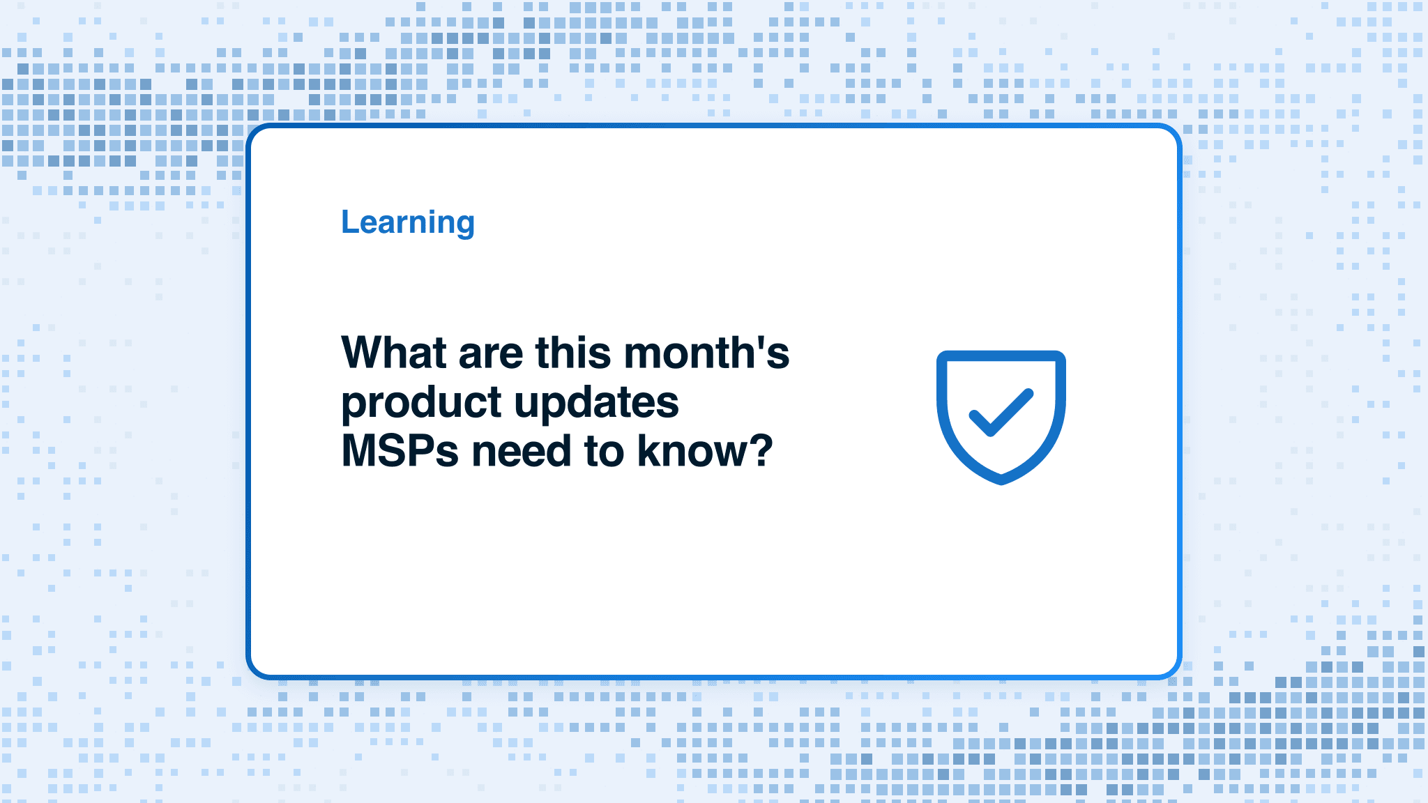 What are this month's product updates MSPs need to know?