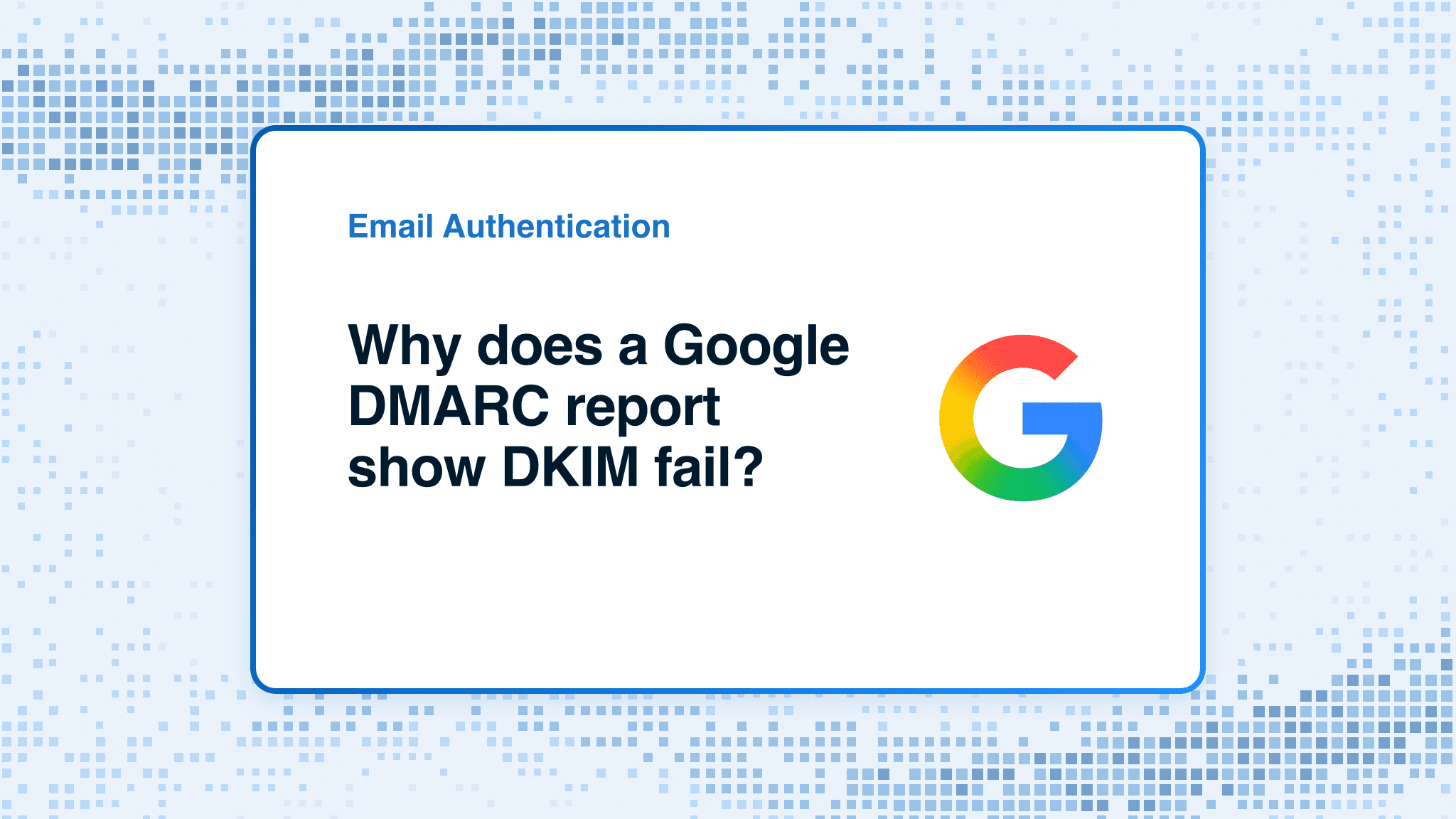 Why does a Google DMARC report show DKIM fail?
