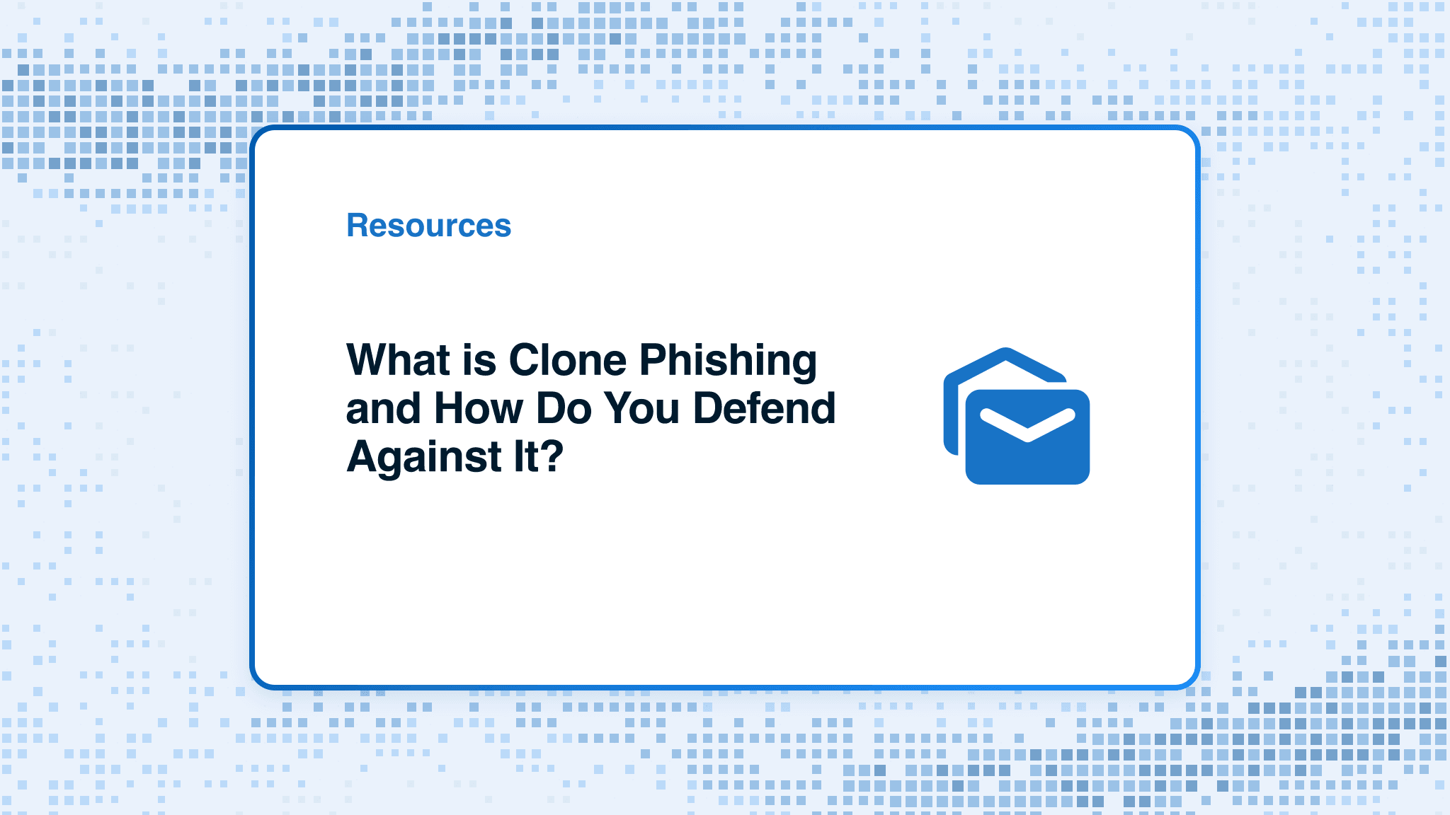 What is Clone Phishing and How Do You Defend Against It?